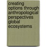 Creating Options Through Anthropological Perspectives Global Ecosystems door Pamela J. Puntenney