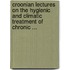Croonian Lectures On The Hygienic And Climatic Treatment Of Chronic ...