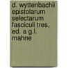 D. Wyttenbachii Epistolarum Selectarum Fasciculi Tres, Ed. A G.L. Mahne by Daniel Albert Wyttenbach