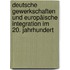 Deutsche Gewerkschaften und europäische Integration im 20. Jahrhundert