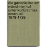 Die Gartenkultur am Münchner Hof unter Kurfürst Max Emanuel 1679-1726 by Utta Bach