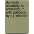 Domestic Electricity For Amateurs, Tr., With Additions, By C.J. Wharton