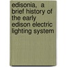 Edisonia,  A Brief History Of The Early Edison Electric Lighting System door Association of
