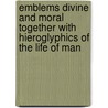 Emblems Divine And Moral Together With Hieroglyphics Of The Life Of Man door Onbekend