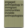 Engaged Anthropology In Immigrant Communities Invisible Anthropologists door Alayne Unterberger
