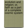 Evolution And Religion; Or, Faith As A Part Of A Complete Cosmic System door John Bascom