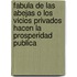 Fabula de Las Abejas O Los Vicios Privados Hacen La Prosperidad Publica