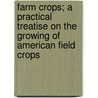 Farm Crops; A Practical Treatise On The Growing Of American Field Crops door Charles William Burkett