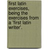 First Latin Exercises, Being The Exercises From A 'First Latin Writer'. door George Lovett Bennett