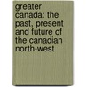 Greater Canada: The Past, Present And Future Of The Canadian North-West by E.B. 1867-1938 Osborn