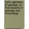 Hall's Alphabet Of Geology; Or, First Lessons In Geology And Mineralogy by Samuel Read Hall