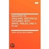 Industry In England, Historical Outlines; With Maps, Tables, And A Plan by Henry de Beltgens Gibbins