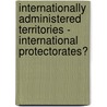 Internationally Administered Territories - International Protectorates? door Daniel Sven Smyrek