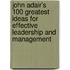 John Adair's 100 Greatest Ideas For Effective Leadership And Management