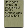 Life In God's Favour, The Substance Of Sundry Sermons Upon Psalm, 30. 5 by Oliver Heywood