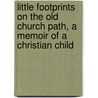 Little Footprints On The Old Church Path, A Memoir Of A Christian Child door Little Footprints