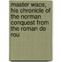 Master Wace, His Chronicle Of The Norman Conquest From The Roman De Rou