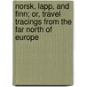Norsk, Lapp, And Finn; Or, Travel Tracings From The Far North Of Europe by Frank Vincent
