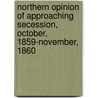 Northern Opinion Of Approaching Secession, October, 1859-November, 1860 by Anonymous Anonymous