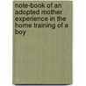 Note-Book Of An Adopted Mother Experience In The Home Training Of A Boy by Eleanor Davids