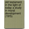 Old Testament In The Light Of Today A Study In Moral Development (1915) door William Frederic Bade