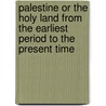 Palestine or the Holy Land from the Earliest Period to the Present Time door Michael Russell
