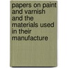 Papers On Paint And Varnish And The Materials Used In Their Manufacture by Henry Alfred Gardner
