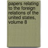 Papers Relating To The Foreign Relations Of The United States, Volume 8 door Onbekend