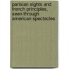Parisian Sights And French Principles, Seen Through American Spectacles by James Jackson Jarves