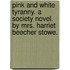 Pink And White Tyranny. A Society Novel. By Mrs. Harriet Beecher Stowe.