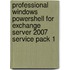 Professional Windows Powershell for Exchange Server 2007 Service Pack 1