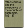 Rafael Carrera and the Emergence of the Republic of Guatemala, 18211871 by Ralph Lee Woodward