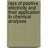 Rays Of Positive Electricity And Their Application To Chemical Analyses by Sir Joseph John Thomson
