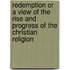 Redemption Or A View Of The Rise And Progress Of The Christian Religion