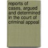 Reports Of Cases, Argued And Determined In The Court Of Criminal Appeal
