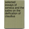 Selected Essays Of Seneca And The Satire On The Deification Of Claudius by Lucius Annaeus Seneca
