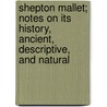 Shepton Mallet; Notes On Its History, Ancient, Descriptive, And Natural door John E. Farbrother