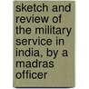 Sketch And Review Of The Military Service In India, By A Madras Officer door Unknown Author
