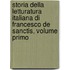 Storia Della Letturatura Italiana Di Francesco De Sanctis, Volume Primo