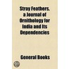 Stray Feathers. A Journal Of Ornithology For India And Its Dependencies door Unknown Author