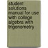 Student Solutions Manual for Use with College Algebra with Trigonometry