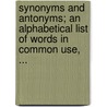 Synonyms And Antonyms; An Alphabetical List Of Words In Common Use, ... by Ordway Edith B. (Edith Bertha)
