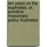 Ten Years On The Euphrates, Or, Primitive Missionary Policy Illustrated door Crosby Howard Wheeler
