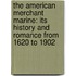 The American Merchant Marine: Its History And Romance From 1620 To 1902