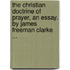 The Christian Doctrine Of Prayer, An Essay. By James Freeman Clarke ...