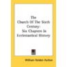 The Church Of The Sixth Century: Six Chapters In Ecclesiastical History door Onbekend