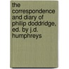 The Correspondence And Diary Of Philip Doddridge, Ed. By J.D. Humphreys door Phillip Doddridge