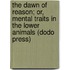 The Dawn of Reason; Or, Mental Traits in the Lower Animals (Dodo Press)
