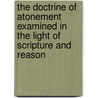 The Doctrine Of Atonement Examined In The Light Of Scripture And Reason by J.F. Kennard