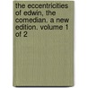 The Eccentricities Of Edwin, The Comedian. A New Edition. Volume 1 Of 2 door Onbekend